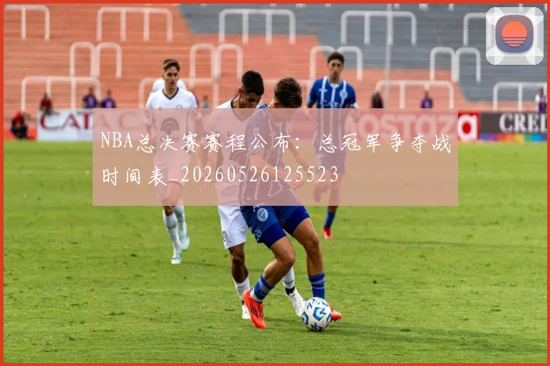 NBA总决赛赛程公布：总冠军争夺战时间表_20260526125523