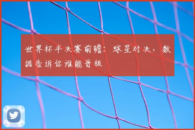 世界杯半决赛前瞻：球星对决，数据告诉你谁能晋级