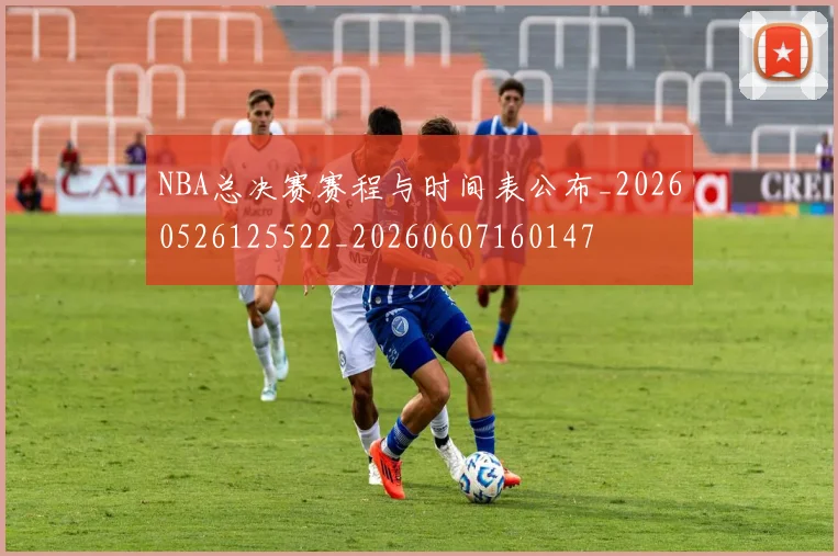 NBA总决赛赛程与时间表公布_20260526125522_20260607160147