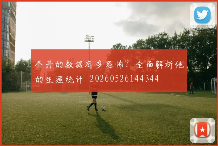 乔丹的数据有多恐怖?全面解析他的生涯统计_20260526144344